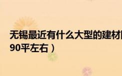 无锡最近有什么大型的建材团购会啊（家里4月份就装修了 90平左右）