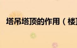 塔吊塔顶的作用（楼顶装饰塔有什么作用）