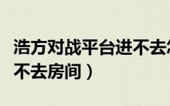 浩方对战平台进不去怎么办（浩方对战平台进不去房间）