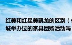 红美和红星美凯龙的区别（你们有参加过红星美凯龙红美商城举办过的家具团购活动吗）