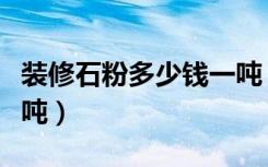装修石粉多少钱一吨（家装房子石粉多少钱一吨）