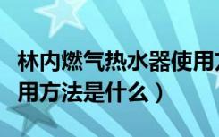 林内燃气热水器使用方法（林内燃气热水器使用方法是什么）