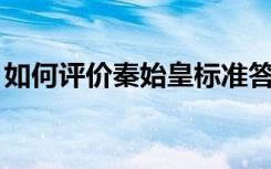 如何评价秦始皇标准答案（如何破解qq密码）