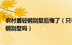 农村盖轻钢别墅后悔了（只有十八万元的话可以盖一层半轻钢别墅吗）