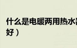 什么是电暖两用热水器（他与电热水器哪种更好）