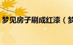 梦见房子刷成红漆（梦见房子刷红色油漆地）