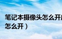 笔记本摄像头怎么开启win10（笔记本摄像头怎么开）