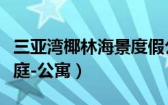 三亚湾椰林海景度假公寓（三亚椰海风情居家庭-公寓）