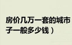 房价几万一套的城市（在中国一线城市一套房子一般多少钱）