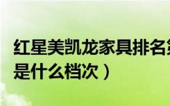 红星美凯龙家具排名第几（红星美凯龙的家具是什么档次）