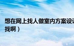 想在网上找人做室内方案设计（制作几张效果图 不知该怎么找啊）