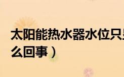 太阳能热水器水位只显示20%和100%（是怎么回事）