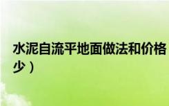 水泥自流平地面做法和价格（水泥自流平地面价格大概是多少）