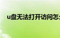 u盘无法打开访问怎么办（u盘无法打开）