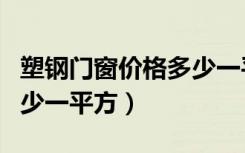塑钢门窗价格多少一平方米（塑钢门窗价格多少一平方）