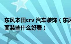 东风本田crv 汽车装饰（东风本田crv外观装饰些什么好看外面装些什么好看）