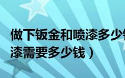 做下钣金和喷漆多少钱（这两个位置做钣金油漆需要多少钱）