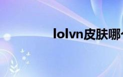 lolvn皮肤哪个好（lolvn）