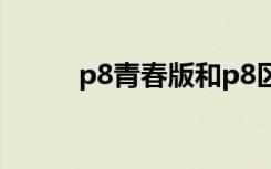 p8青春版和p8区别（p8青春版）