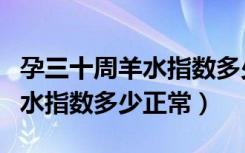 孕三十周羊水指数多少mm正常（孕三十周羊水指数多少正常）