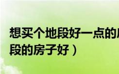 想买个地段好一点的房子（谁知道昆明哪个地段的房子好）