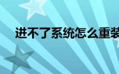 进不了系统怎么重装系统（进不了系统）