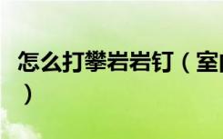 怎么打攀岩岩钉（室内攀岩墙岩钉的安装方法）