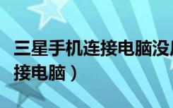 三星手机连接电脑没反应只充电（三星手机连接电脑）