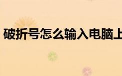 破折号怎么输入电脑上的（破折号怎么输入）