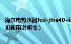 海尔电热水器fcd-jtha40-iii（海尔电热水器FCD-JTHA40-Ⅲ使用说明书）
