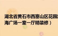 湖北省黄石市西塞山区花园路（湖北省黄石市西塞山区大上海广场一室一厅精装修）