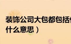 装饰公司大包都包括什么（装修公司的大包是什么意思）