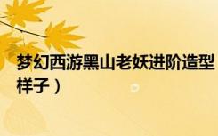 梦幻西游黑山老妖进阶造型（梦幻西游黑山老妖装饰是什么样子）