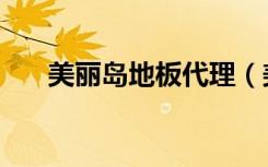 美丽岛地板代理（美丽岛地板怎么样）