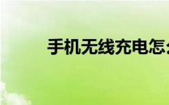 手机无线充电怎么用（手机无线）