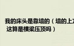 我的床头是靠墙的（墙的上方有一条边梁 正好在床头的上方 这算是横梁压顶吗）
