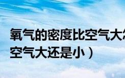 氧气的密度比空气大怎么理解（氧气的密度比空气大还是小）