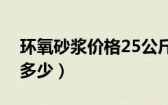 环氧砂浆价格25公斤（环氧水泥砂浆价格是多少）