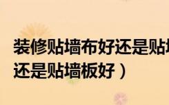 装修贴墙布好还是贴墙纸好（装修房子贴墙布还是贴墙板好）