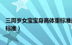 三周岁女宝宝身高体重标准是多少（三周岁女宝宝身高体重标准）