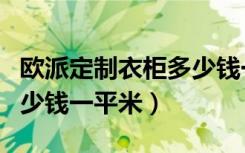 欧派定制衣柜多少钱一平方（欧派定制衣柜多少钱一平米）