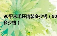 90平米毛坯精装多少钱（90平方毛坯房普通的基础装修大概多少钱）