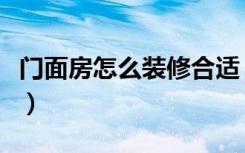 门面房怎么装修合适（门面房怎么装修成住房）