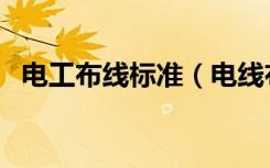 电工布线标准（电线布线规范标准有哪些）