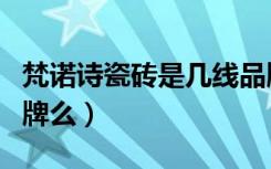 梵诺诗瓷砖是几线品牌（梵高瓷砖属于一线品牌么）