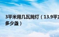 3平米用几瓦筒灯（13.9平方米的室内装筒灯需要多大瓦数多少盏）