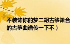 不装饰你的梦二胡古筝箫合奏（谁可以把《不装饰你的梦》的古筝曲谱传一下不）
