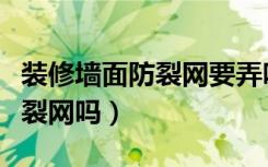 装修墙面防裂网要弄吗（家装墙面一定要做防裂网吗）