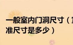 一般室内门洞尺寸（室内建筑的门洞等各种标准尺寸是多少）