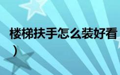 楼梯扶手怎么装好看（楼梯扶手怎么装饰好看）